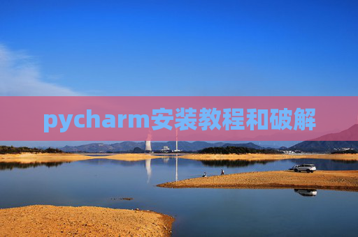 pycharm安装教程和破解 pycharm安装教程和破解